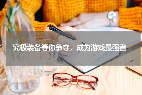  究极装备等你争夺，成为游戏最强者