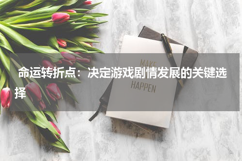  命运转折点：决定游戏剧情发展的关键选择