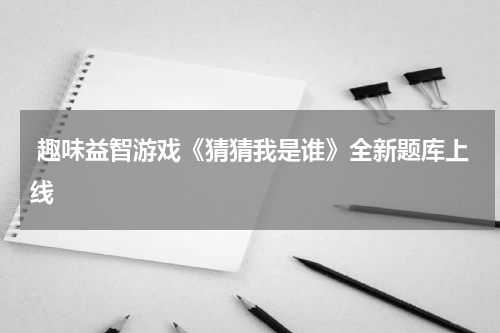  趣味益智游戏《猜猜我是谁》全新题库上线