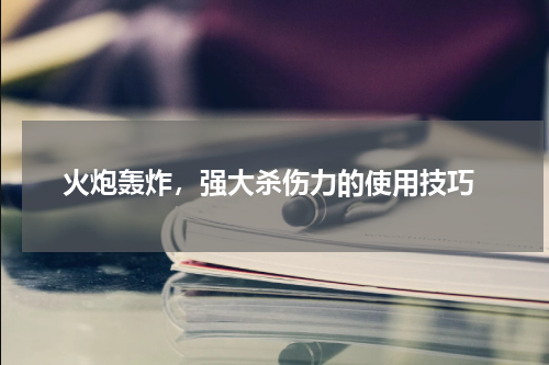  火炮轰炸，强大杀伤力的使用技巧
