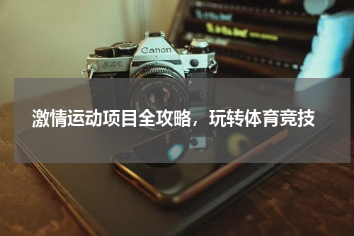  激情运动项目全攻略，玩转体育竞技