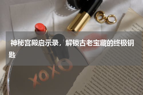  神秘宫殿启示录，解锁古老宝藏的终极钥匙