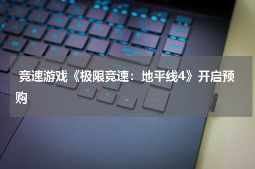  竞速游戏《极限竞速：地平线4》开启预购
