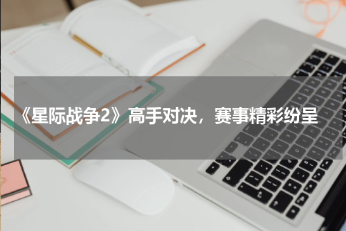  《星际战争2》高手对决，赛事精彩纷呈