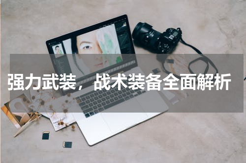  强力武装，战术装备全面解析