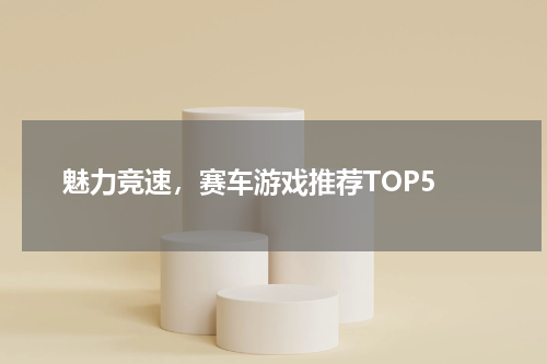  魅力竞速，赛车游戏推荐TOP5