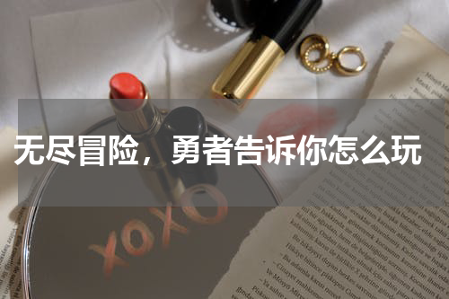  无尽冒险，勇者告诉你怎么玩