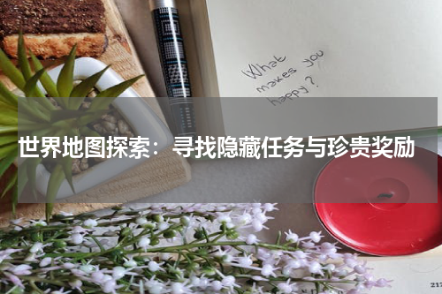  世界地图探索：寻找隐藏任务与珍贵奖励