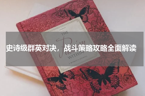  史诗级群英对决，战斗策略攻略全面解读