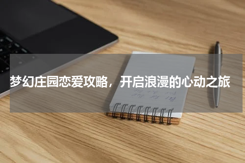  梦幻庄园恋爱攻略，开启浪漫的心动之旅