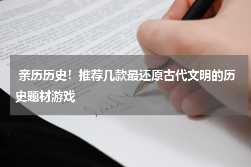  亲历历史！推荐几款最还原古代文明的历史题材游戏