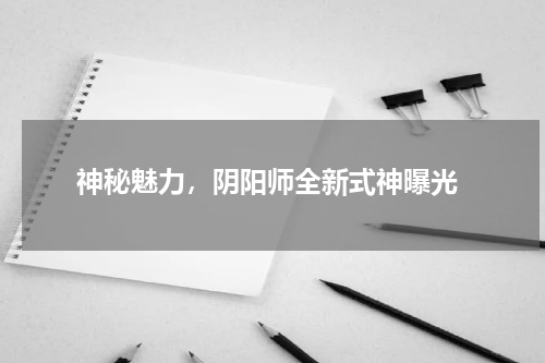  神秘魅力，阴阳师全新式神曝光