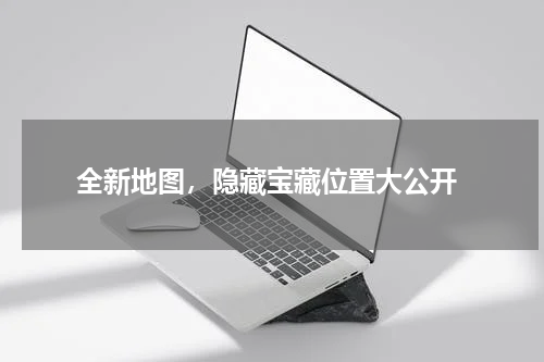  全新地图，隐藏宝藏位置大公开