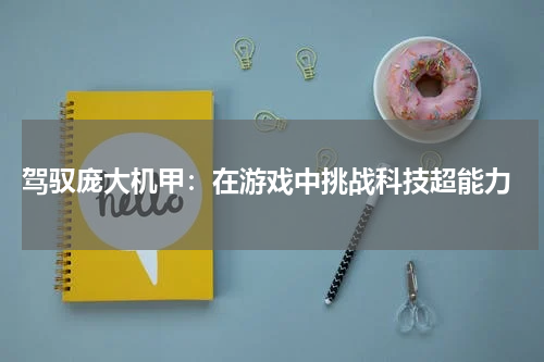  驾驭庞大机甲：在游戏中挑战科技超能力