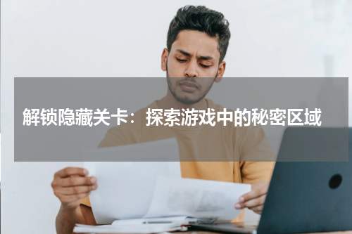  解锁隐藏关卡：探索游戏中的秘密区域