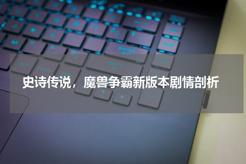  史诗传说，魔兽争霸新版本剧情剖析