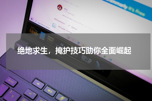  绝地求生，掩护技巧助你全面崛起