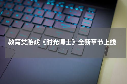  教育类游戏《时光博士》全新章节上线