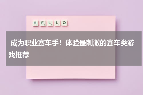  成为职业赛车手！体验最刺激的赛车类游戏推荐