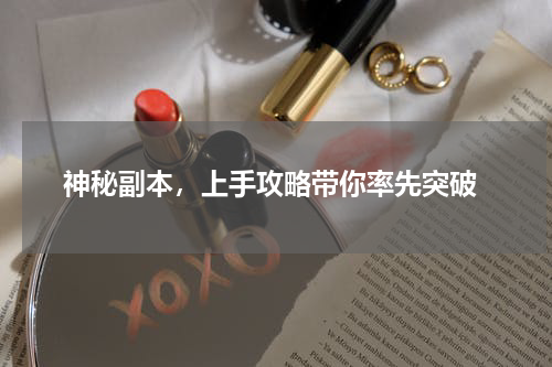  神秘副本，上手攻略带你率先突破