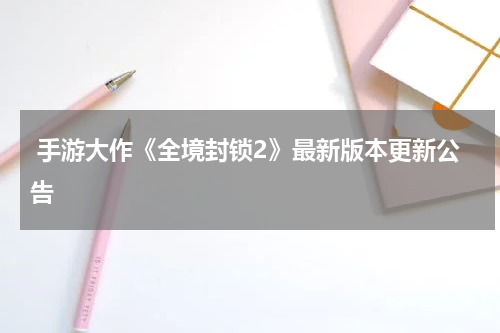  手游大作《全境封锁2》最新版本更新公告