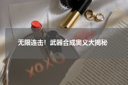  无限连击！武器合成奥义大揭秘