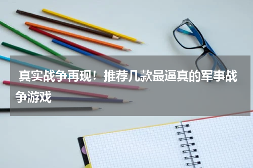  真实战争再现！推荐几款最逼真的军事战争游戏