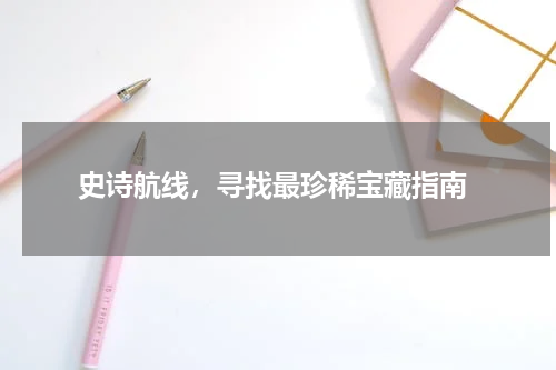  史诗航线，寻找最珍稀宝藏指南