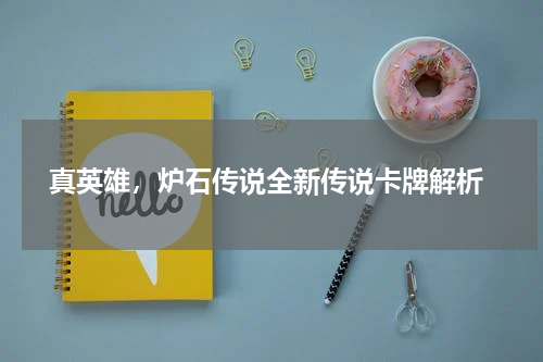  真英雄，炉石传说全新传说卡牌解析