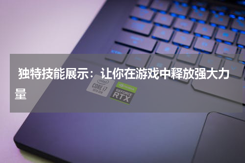  独特技能展示：让你在游戏中释放强大力量