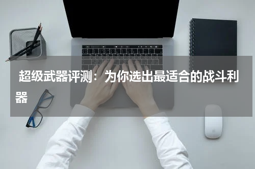  超级武器评测：为你选出最适合的战斗利器