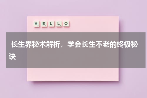  长生界秘术解析，学会长生不老的终极秘诀
