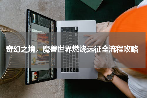  奇幻之境，魔兽世界燃烧远征全流程攻略