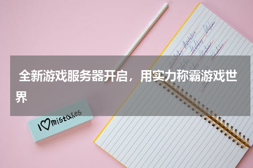  全新游戏服务器开启，用实力称霸游戏世界