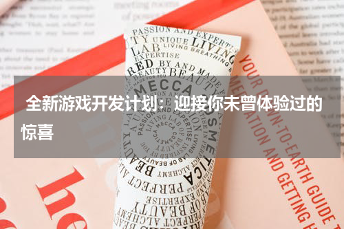  全新游戏开发计划：迎接你未曾体验过的惊喜