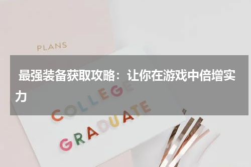  最强装备获取攻略：让你在游戏中倍增实力