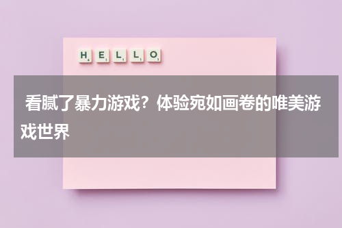  看腻了暴力游戏？体验宛如画卷的唯美游戏世界