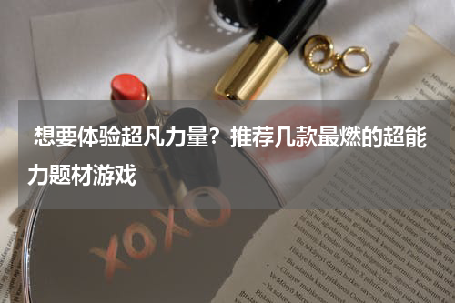  想要体验超凡力量？推荐几款最燃的超能力题材游戏