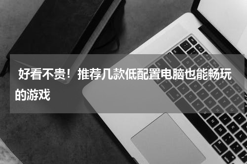  好看不贵！推荐几款低配置电脑也能畅玩的游戏