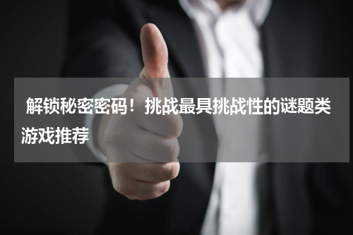  解锁秘密密码！挑战最具挑战性的谜题类游戏推荐