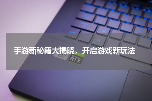  手游新秘籍大揭晓，开启游戏新玩法