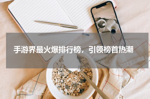  手游界最火爆排行榜，引领榜首热潮