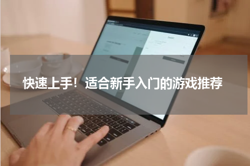  快速上手！适合新手入门的游戏推荐