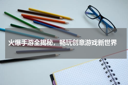  火爆手游全揭秘，畅玩创意游戏新世界