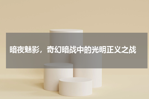  暗夜魅影，奇幻暗战中的光明正义之战