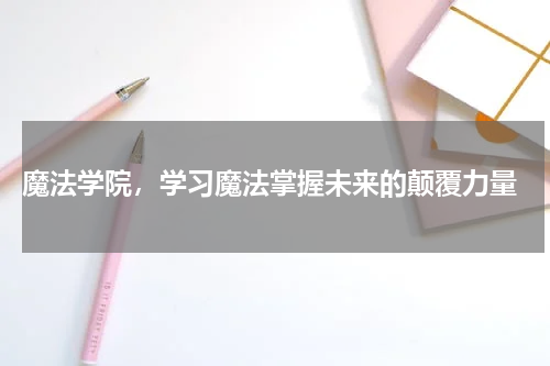  魔法学院，学习魔法掌握未来的颠覆力量