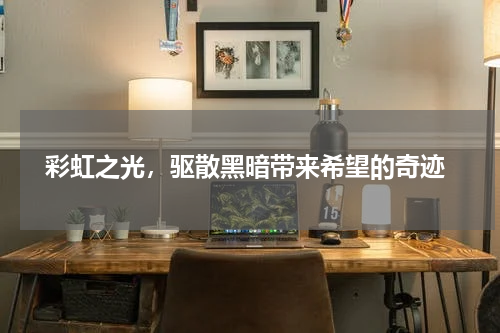  彩虹之光，驱散黑暗带来希望的奇迹