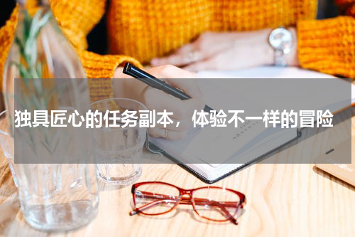  独具匠心的任务副本，体验不一样的冒险