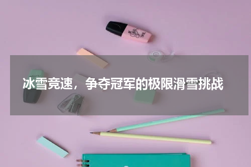  冰雪竞速，争夺冠军的极限滑雪挑战