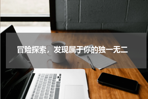 冒险探索，发现属于你的独一无二